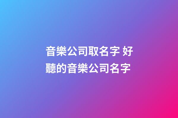 音樂公司取名字 好聽的音樂公司名字-第1張-公司起名-玄機(jī)派